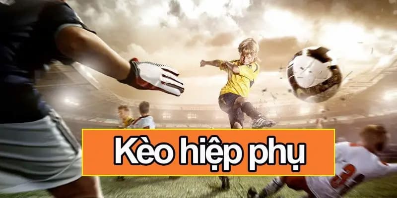 Chiến thuật và kinh nghiệm cá cược kèo hiệp phụ